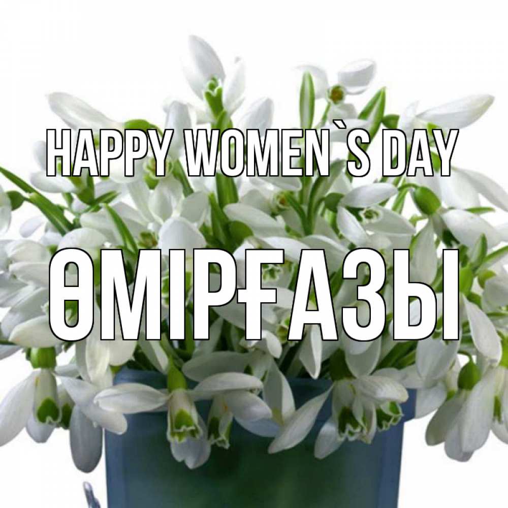 Greetings card с именем, ӨМІРҒАЗЫ happy women`s day цветы к международному женскому дню Greetings with text for free download 
